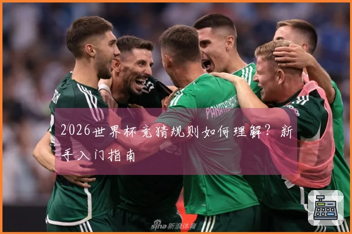 2026世界杯竞猜规则如何理解？新手入门指南