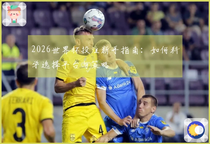 2026世界杯投注新手指南：如何科学选择平台与策略