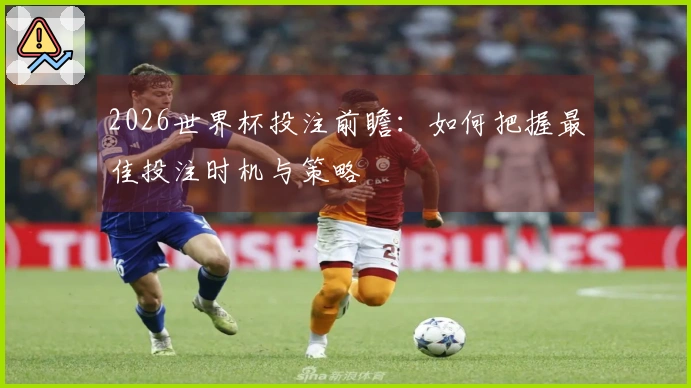 2026世界杯投注前瞻：如何把握最佳投注时机与策略