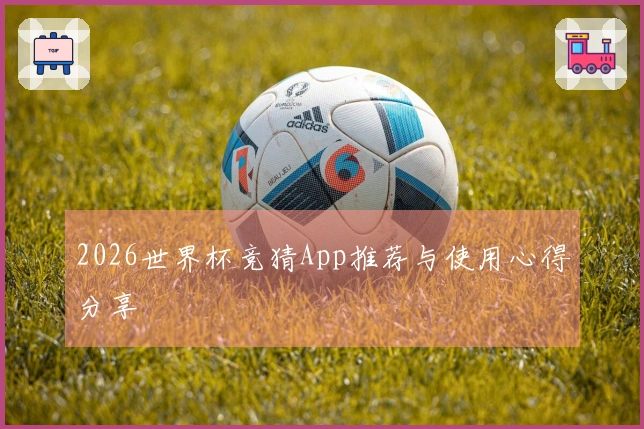 2026世界杯竞猜App推荐与使用心得分享