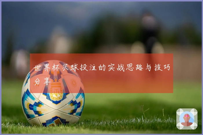 世界杯买球投注的实战思路与技巧分享