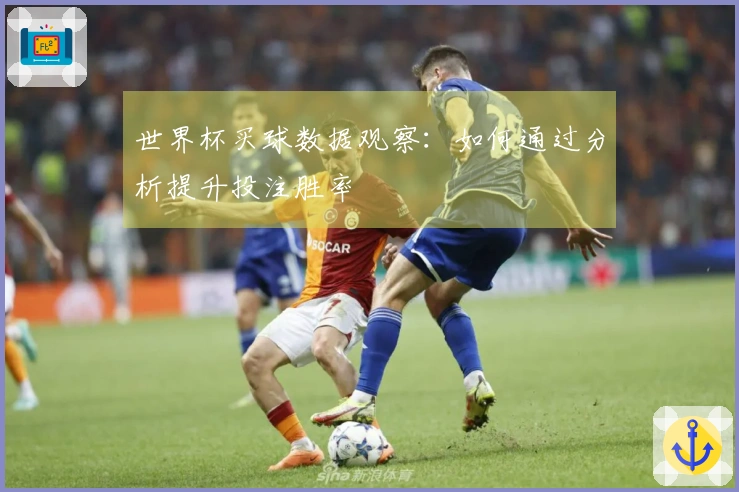 世界杯买球数据观察：如何通过分析提升投注胜率