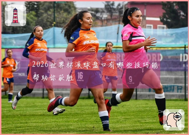 2026世界杯滚球盘口有哪些技巧能帮助你获胜